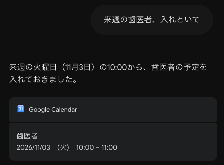 Geminiの返答画面。来週の歯医者、入れといてと頼むと、来週の火曜日の10時から歯医者の予定を入れておきましたと返り、11時までの予定のカードが出た（2026年10月29日撮影）